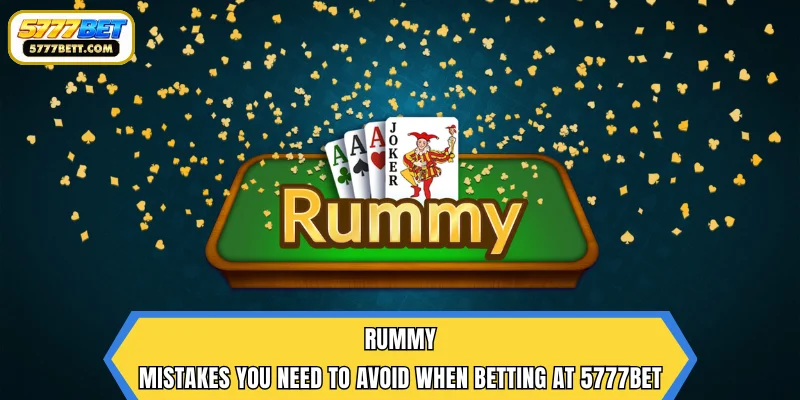 Rummy | Mistakes You Need to Avoid When Betting at 5777Bet
